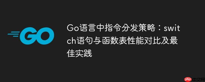 Go语言中指令分发策略：switch语句与函数表性能对比及最佳实践