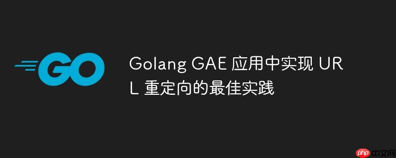 Golang GAE 应用中实现 URL 重定向的最佳实践