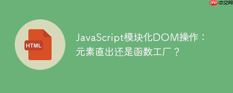 JavaScript模块化DOM操作：元素直出还是函数工厂？