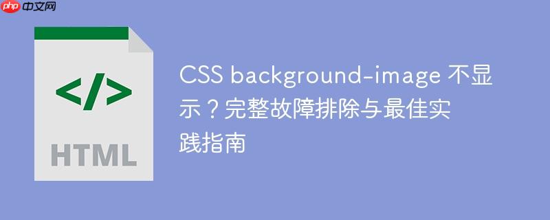 CSS background-image 不显示？完整故障排除与最佳实践指南
