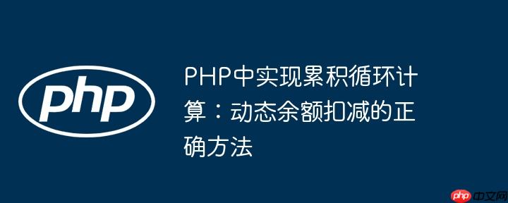 PHP中实现累积循环计算：动态余额扣减的正确方法