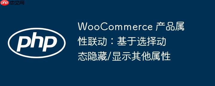 WooCommerce 产品属性联动：基于选择动态隐藏/显示其他属性