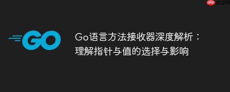 Go语言方法接收器深度解析：理解指针与值的选择与影响