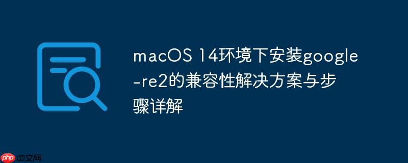 macOS 14环境下安装google-re2的兼容性解决方案与步骤详解