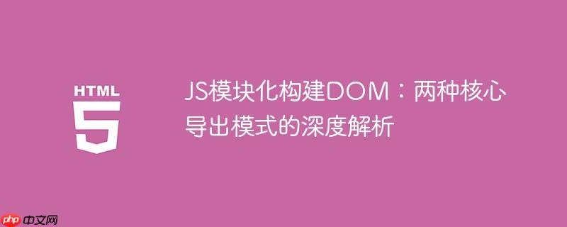JS模块化构建DOM：两种核心导出模式的深度解析