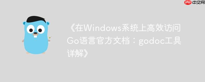 《在Windows系统上高效访问Go语言官方文档：godoc工具详解》