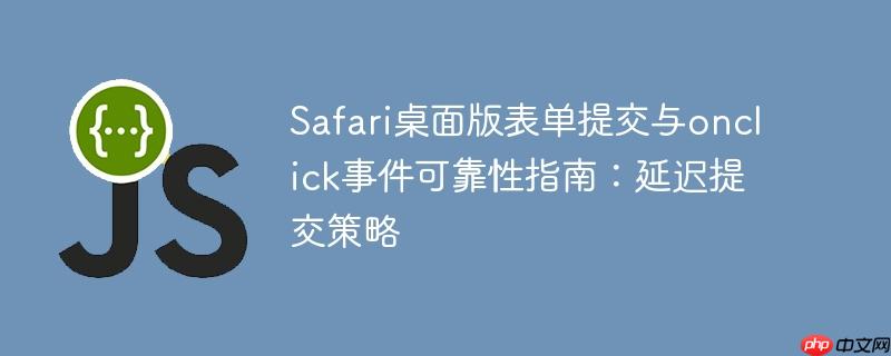 Safari桌面版表单提交与onclick事件可靠性指南：延迟提交策略