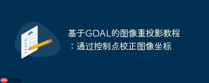 基于GDAL的图像重投影教程：通过控制点校正图像坐标