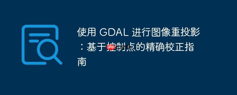 使用 gdal 进行图像重投影：基于控制点的精确校正指南