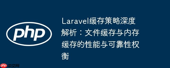 Laravel缓存策略深度解析：文件缓存与内存缓存的性能与可靠性权衡