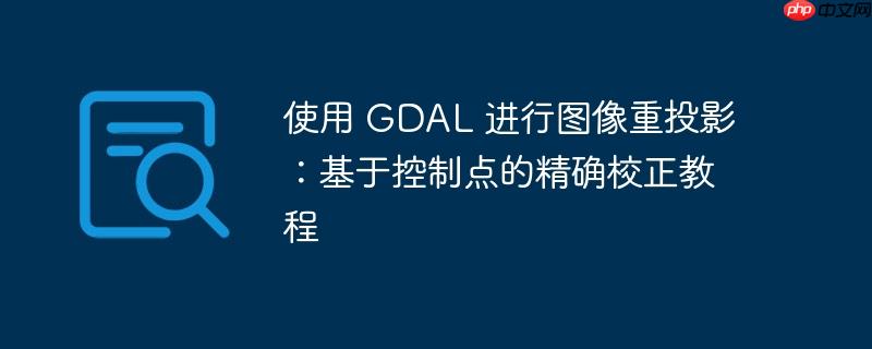 使用 gdal 进行图像重投影：基于控制点的精确校正教程