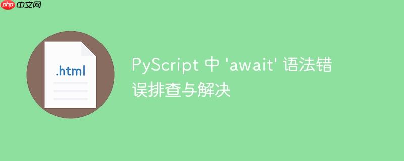 PyScript 中 ‘await’ 语法错误排查与解决
