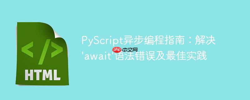 PyScript异步编程指南：解决'await'语法错误及最佳实践