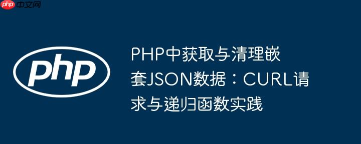 PHP中获取与清理嵌套JSON数据：CURL请求与递归函数实践