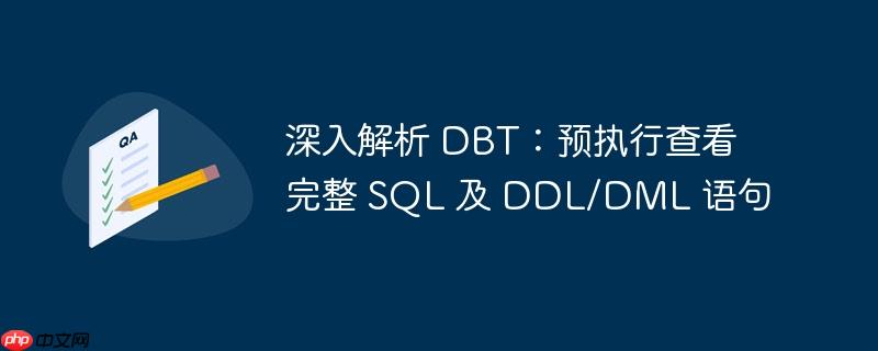 深入解析 DBT：预执行查看完整 SQL 及 DDL/DML 语句