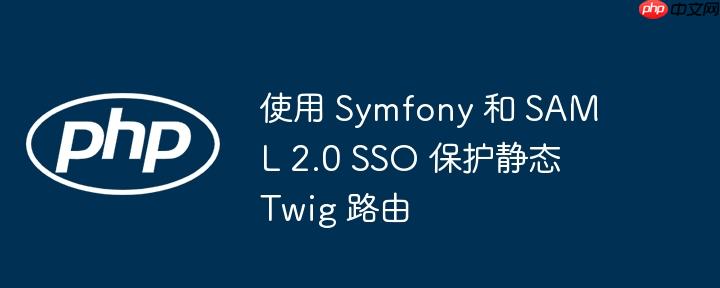 使用 Symfony 和 SAML 2.0 SSO 保护静态 Twig 路由