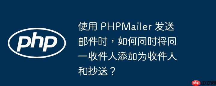 使用 PHPMailer 发送邮件时，如何同时将同一收件人添加为收件人和抄送？