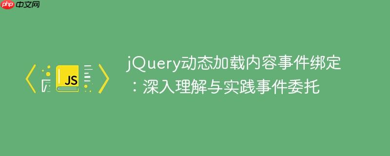 jQuery动态加载内容事件绑定：深入理解与实践事件委托