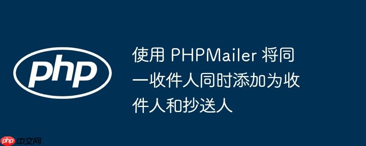 使用 phpmailer 将同一收件人同时添加为收件人和抄送人
