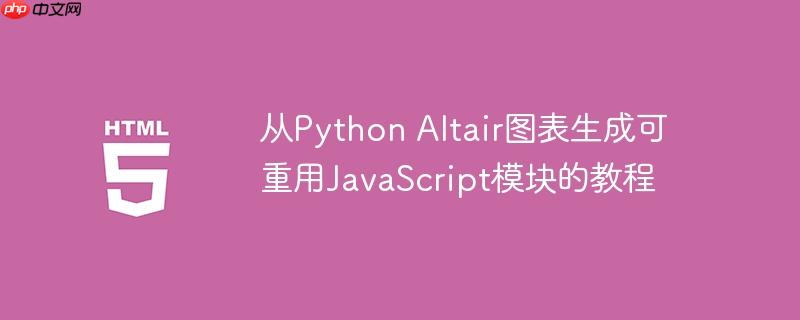 从Python Altair图表生成可重用JavaScript模块的教程