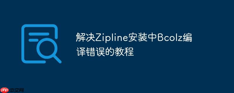 解决Zipline安装中Bcolz编译错误的教程