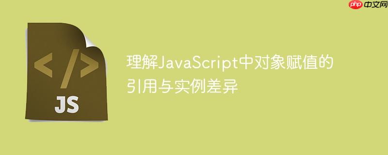 理解JavaScript中对象赋值的引用与实例差异