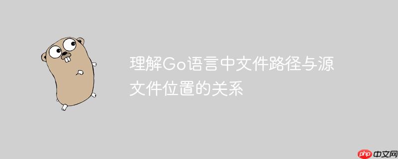理解Go语言中文件路径与源文件位置的关系