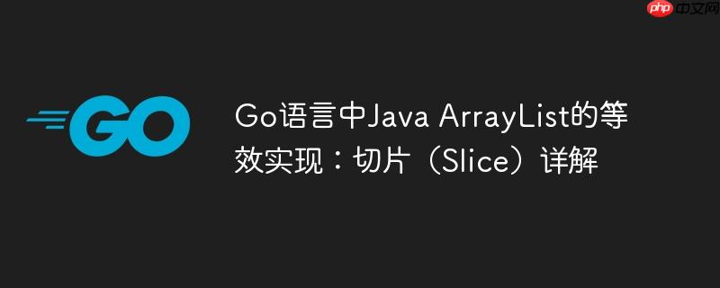 Go语言中Java ArrayList的等效实现：切片（Slice）详解