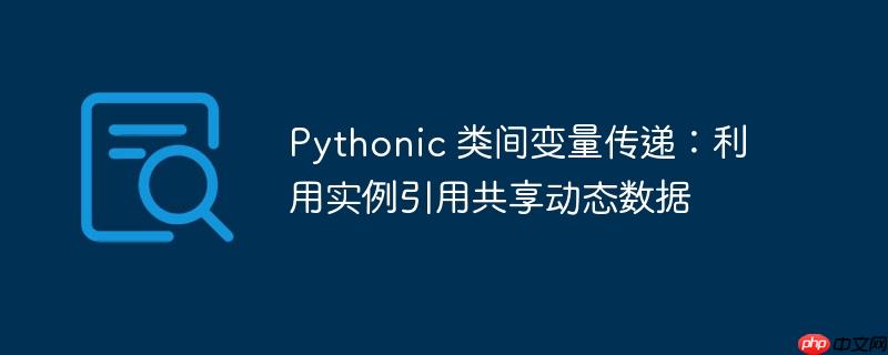 Pythonic 类间变量传递：利用实例引用共享动态数据