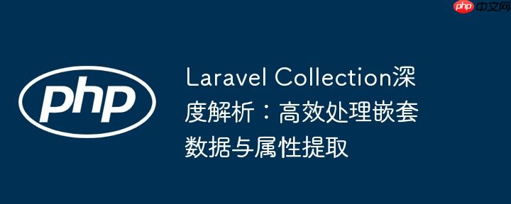 Laravel Collection深度解析：高效处理嵌套数据与属性提取