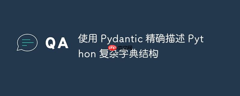 使用 Pydantic 精确描述 Python 复杂字典结构