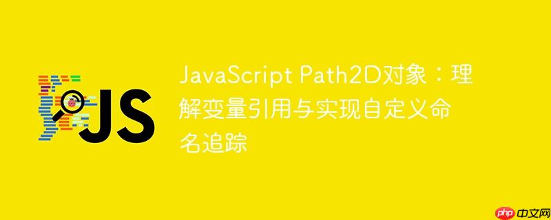 JavaScript Path2D对象：理解变量引用与实现自定义命名追踪