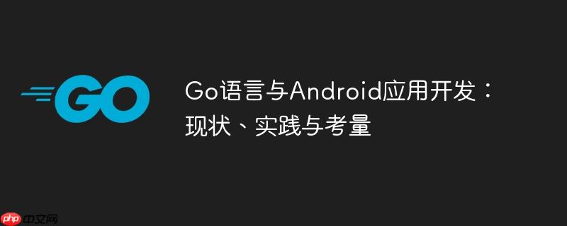 Go语言与Android应用开发：现状、实践与考量