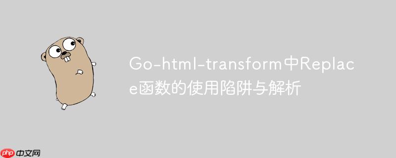 Go-html-transform中Replace函数的使用陷阱与解析