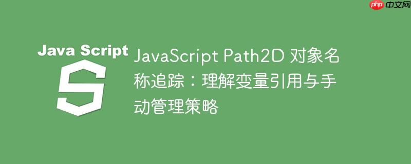 JavaScript Path2D 对象名称追踪：理解变量引用与手动管理策略