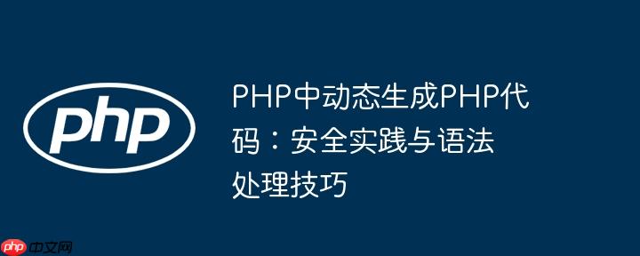 PHP中动态生成PHP代码：安全实践与语法处理技巧