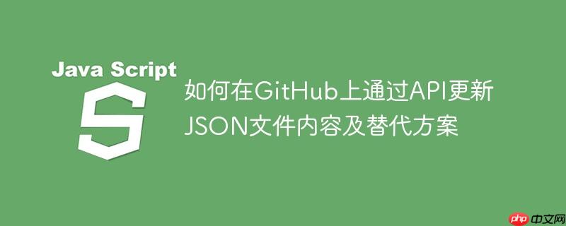 如何在GitHub上通过API更新JSON文件内容及替代方案