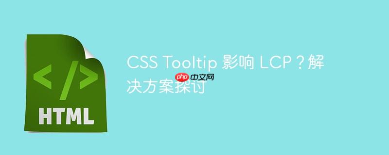 CSS Tooltip 影响 LCP？解决方案探讨