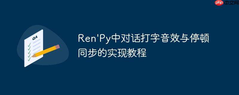 Ren'Py中对话打字音效与停顿同步的实现教程