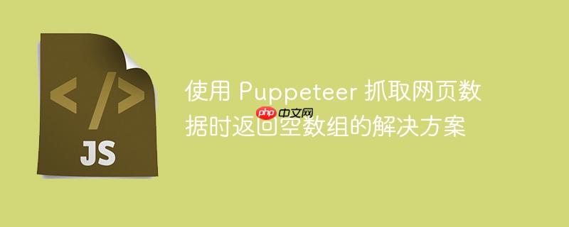 使用 Puppeteer 抓取网页数据时返回空数组的解决方案