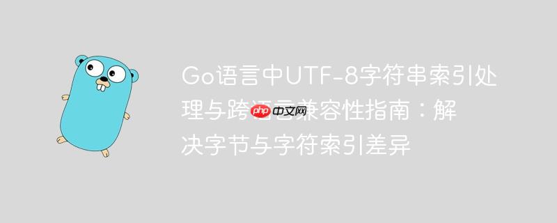 Go语言中UTF-8字符串索引处理与跨语言兼容性指南：解决字节与字符索引差异