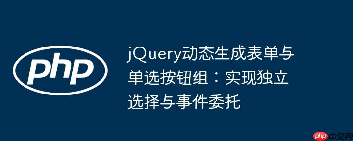 jQuery动态生成表单与单选按钮组：实现独立选择与事件委托