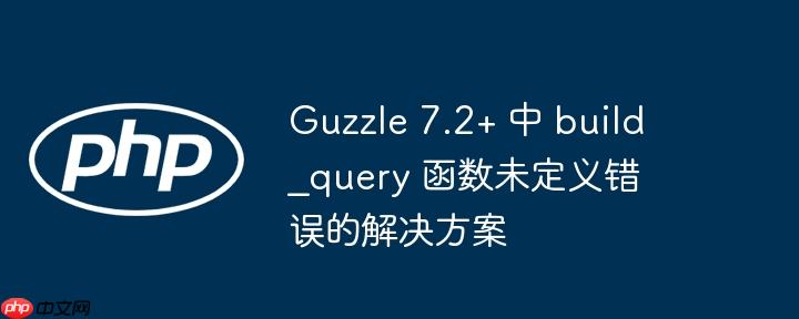 Guzzle 7.2+ 中 build_query 函数未定义错误的解决方案