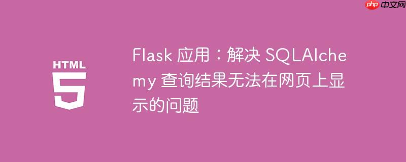 Flask 应用：解决 SQLAlchemy 查询结果无法在网页上显示的问题