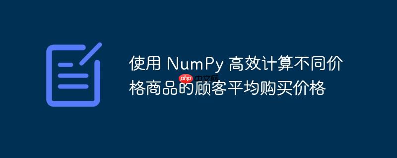 使用 NumPy 高效计算不同价格商品的顾客平均购买价格