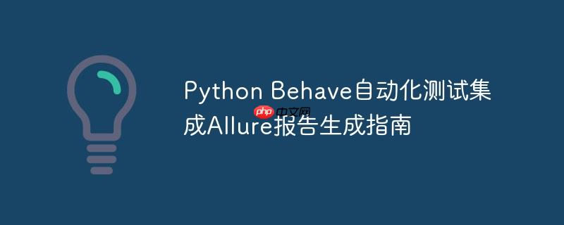 Python Behave自动化测试集成Allure报告生成指南