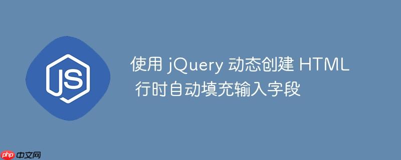 使用 jQuery 动态创建 HTML 行时自动填充输入字段