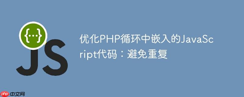 优化PHP循环中嵌入的JavaScript代码：避免重复