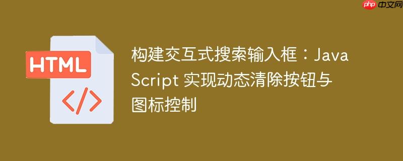 构建交互式搜索输入框：JavaScript 实现动态清除按钮与图标控制