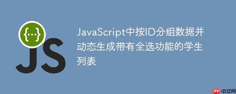 JavaScript中按ID分组数据并动态生成带有全选功能的学生列表